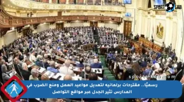 رسميًا.. مقترحات برلمانية لتعديل مواعيد العمل ومنع الضرب في المدارس تثير الجدل عبر مواقع التواصل